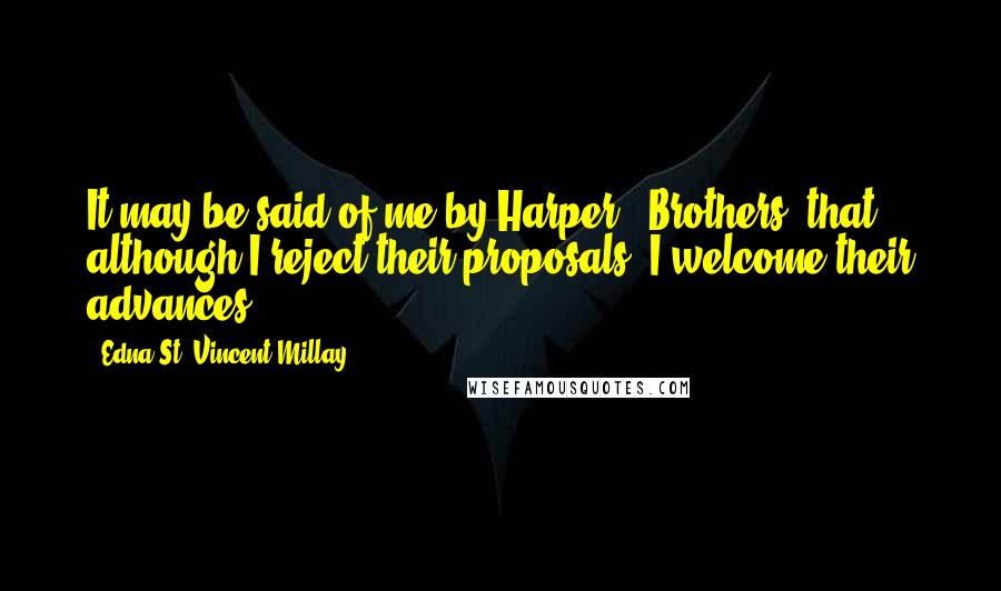 Edna St. Vincent Millay Quotes: It may be said of me by Harper & Brothers, that although I reject their proposals, I welcome their advances.