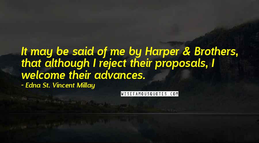 Edna St. Vincent Millay Quotes: It may be said of me by Harper & Brothers, that although I reject their proposals, I welcome their advances.