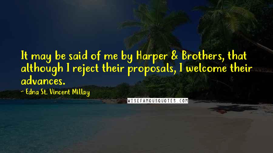 Edna St. Vincent Millay Quotes: It may be said of me by Harper & Brothers, that although I reject their proposals, I welcome their advances.