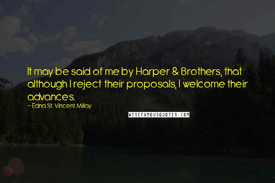 Edna St. Vincent Millay Quotes: It may be said of me by Harper & Brothers, that although I reject their proposals, I welcome their advances.