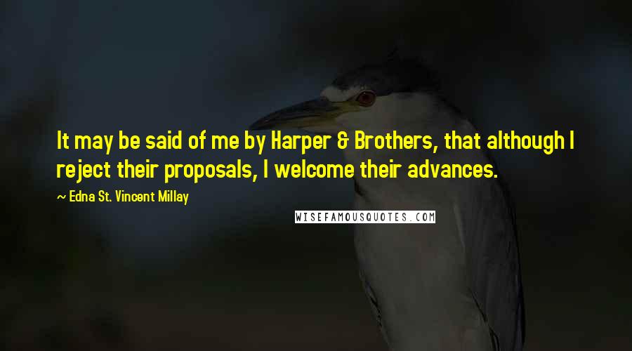 Edna St. Vincent Millay Quotes: It may be said of me by Harper & Brothers, that although I reject their proposals, I welcome their advances.