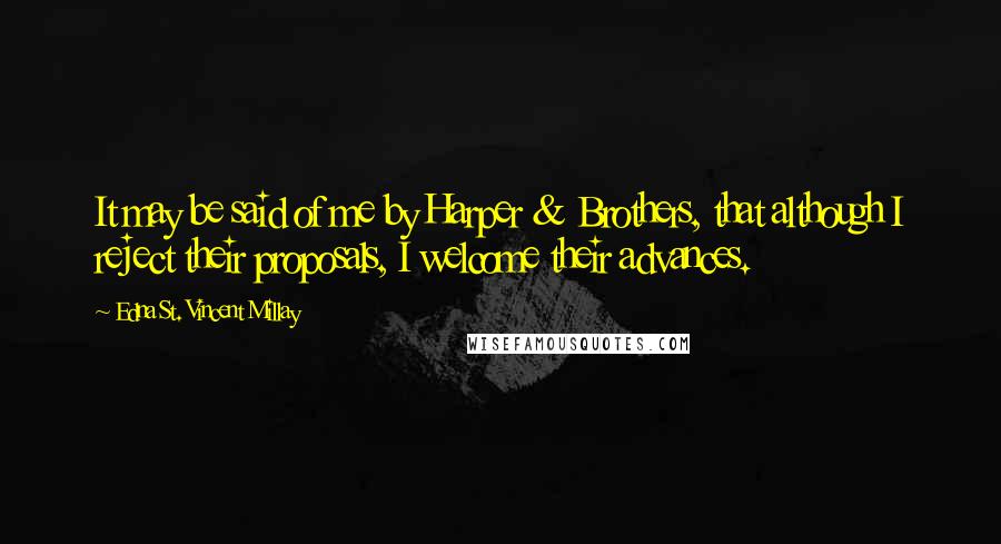 Edna St. Vincent Millay Quotes: It may be said of me by Harper & Brothers, that although I reject their proposals, I welcome their advances.