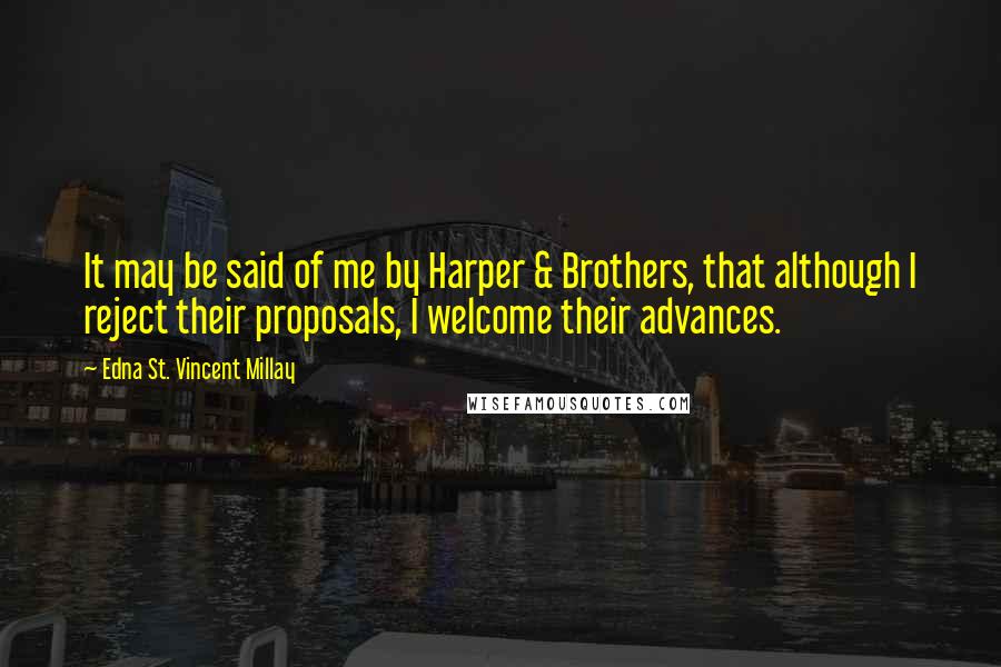 Edna St. Vincent Millay Quotes: It may be said of me by Harper & Brothers, that although I reject their proposals, I welcome their advances.