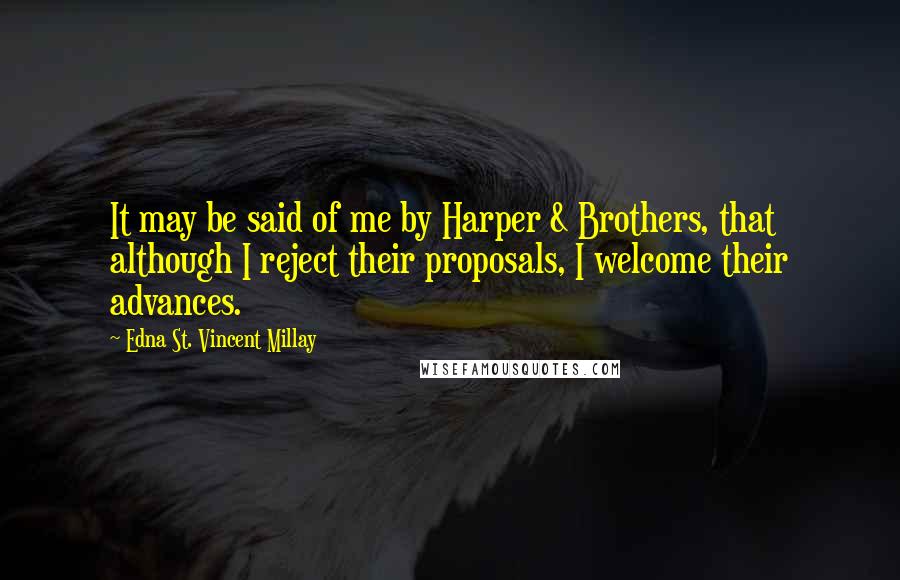 Edna St. Vincent Millay Quotes: It may be said of me by Harper & Brothers, that although I reject their proposals, I welcome their advances.