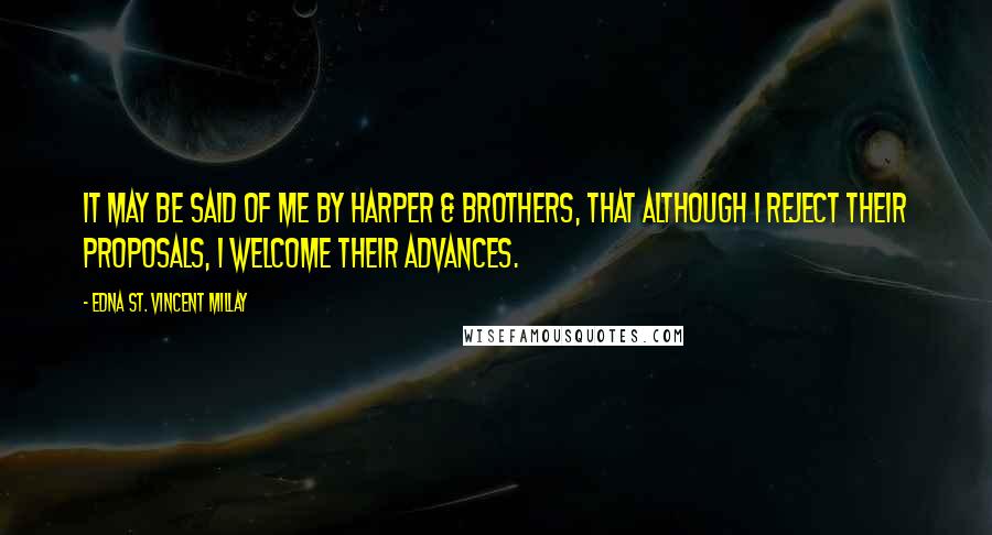 Edna St. Vincent Millay Quotes: It may be said of me by Harper & Brothers, that although I reject their proposals, I welcome their advances.