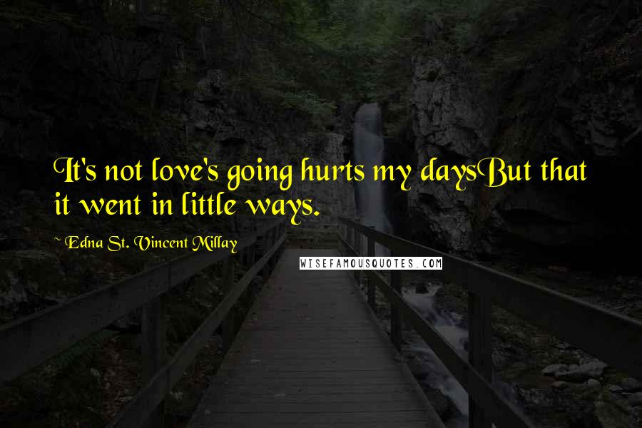 Edna St. Vincent Millay Quotes: It's not love's going hurts my daysBut that it went in little ways.