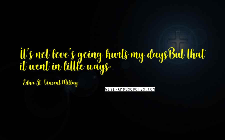 Edna St. Vincent Millay Quotes: It's not love's going hurts my daysBut that it went in little ways.