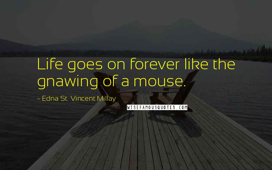 Edna St. Vincent Millay Quotes: Life goes on forever like the gnawing of a mouse.