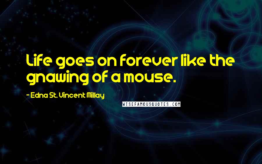 Edna St. Vincent Millay Quotes: Life goes on forever like the gnawing of a mouse.