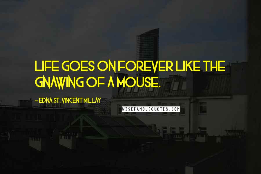 Edna St. Vincent Millay Quotes: Life goes on forever like the gnawing of a mouse.