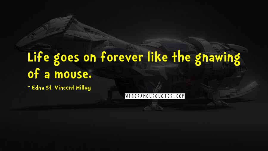 Edna St. Vincent Millay Quotes: Life goes on forever like the gnawing of a mouse.