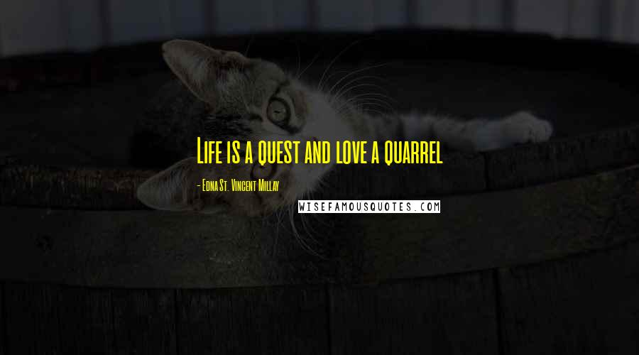 Edna St. Vincent Millay Quotes: Life is a quest and love a quarrel