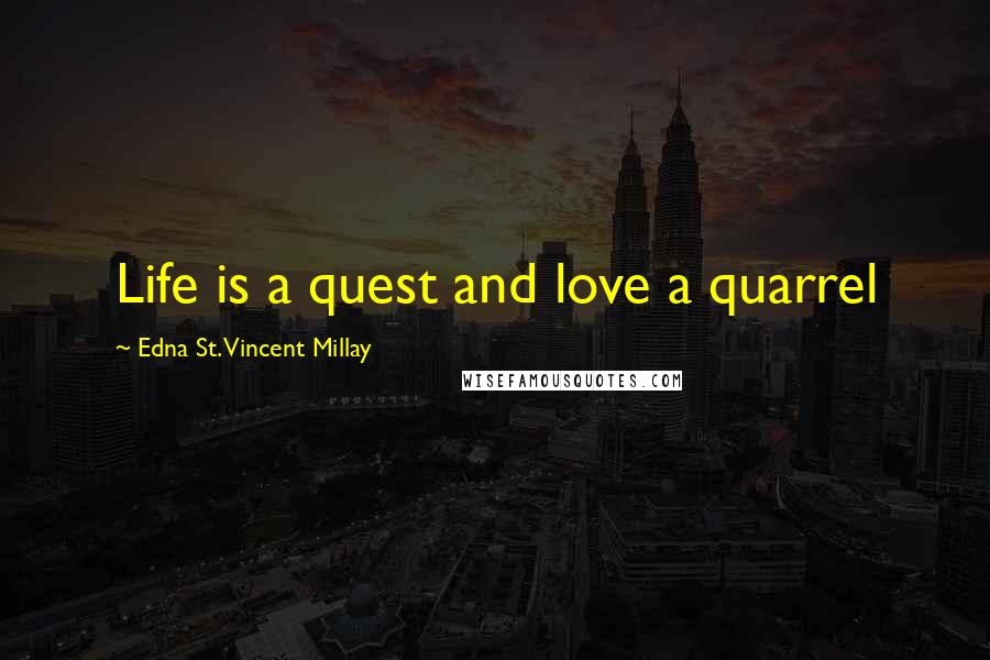 Edna St. Vincent Millay Quotes: Life is a quest and love a quarrel