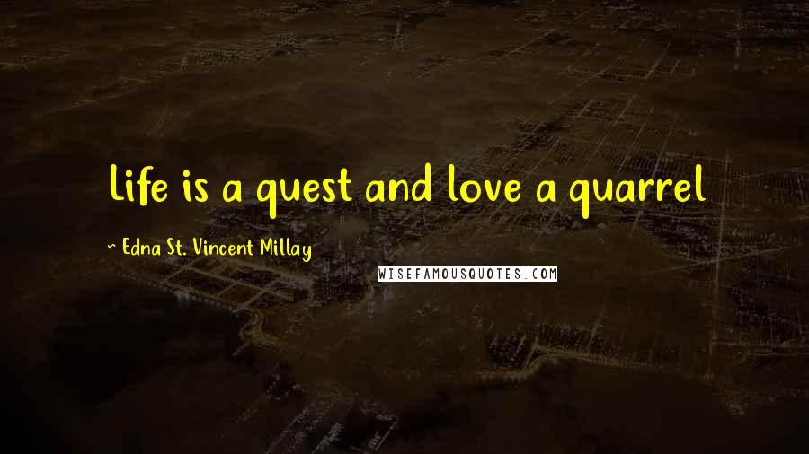 Edna St. Vincent Millay Quotes: Life is a quest and love a quarrel