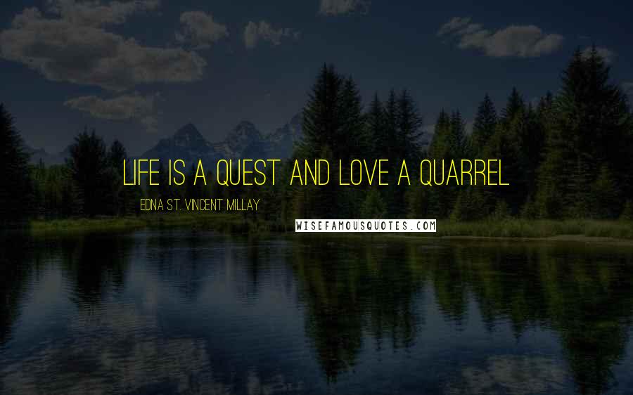 Edna St. Vincent Millay Quotes: Life is a quest and love a quarrel
