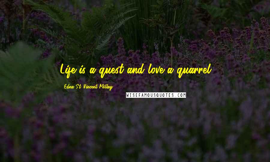Edna St. Vincent Millay Quotes: Life is a quest and love a quarrel