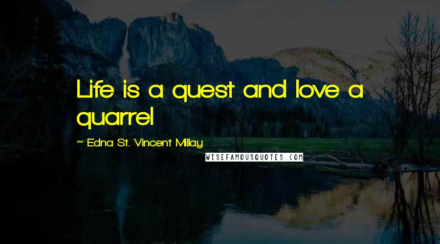 Edna St. Vincent Millay Quotes: Life is a quest and love a quarrel