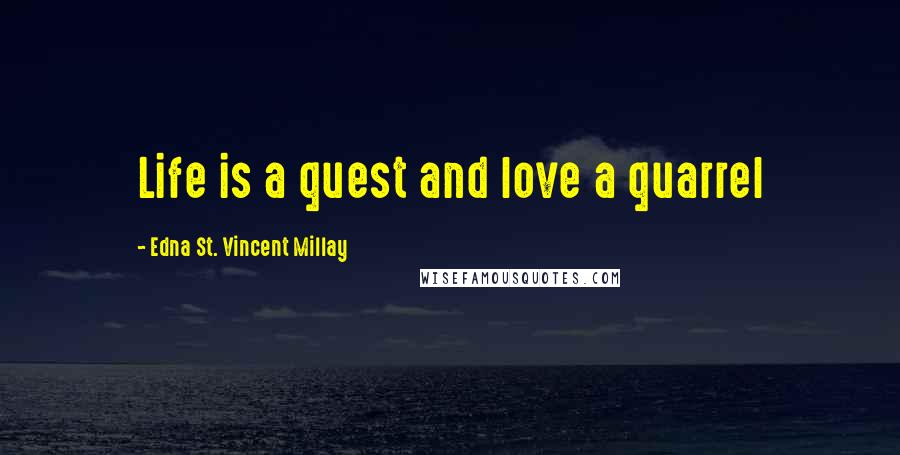 Edna St. Vincent Millay Quotes: Life is a quest and love a quarrel