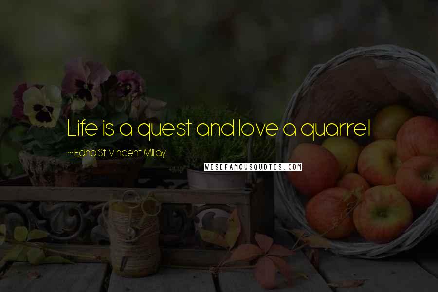 Edna St. Vincent Millay Quotes: Life is a quest and love a quarrel
