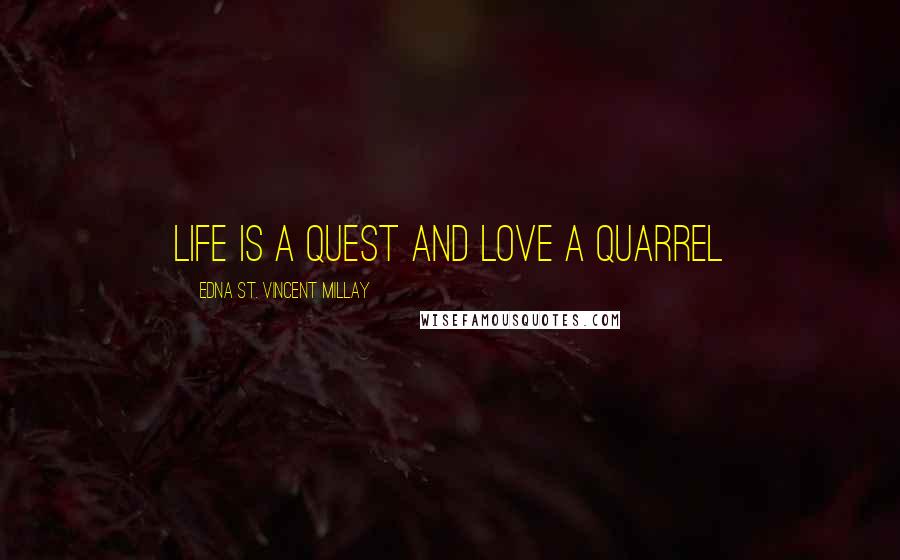 Edna St. Vincent Millay Quotes: Life is a quest and love a quarrel