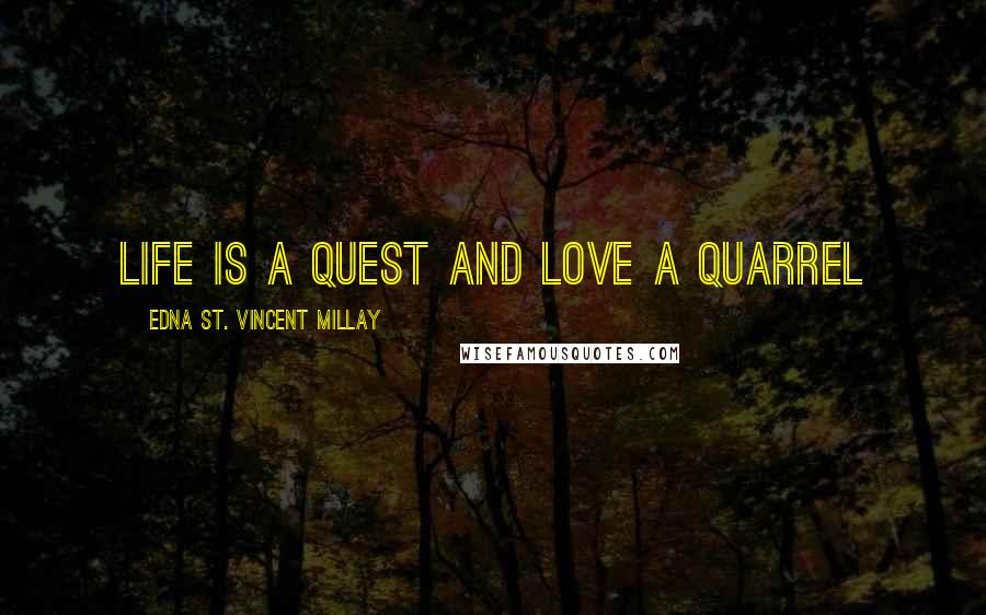 Edna St. Vincent Millay Quotes: Life is a quest and love a quarrel