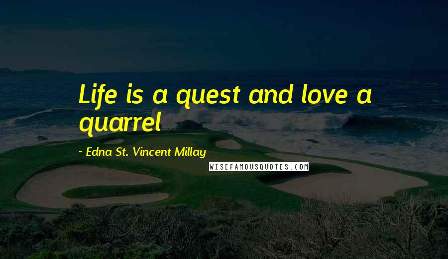 Edna St. Vincent Millay Quotes: Life is a quest and love a quarrel