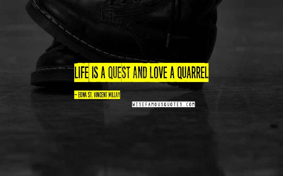 Edna St. Vincent Millay Quotes: Life is a quest and love a quarrel