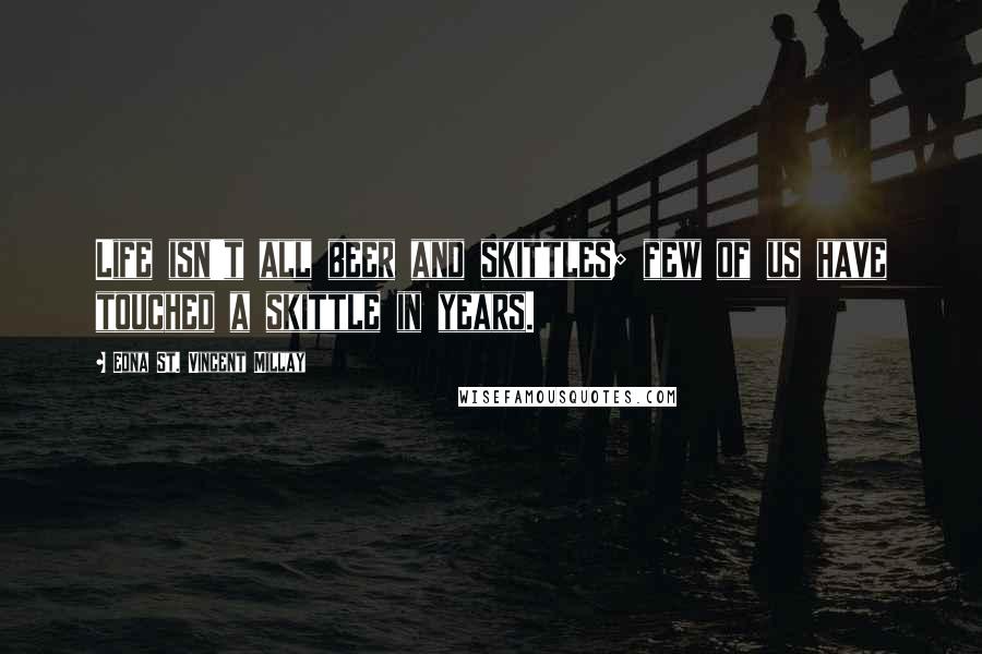 Edna St. Vincent Millay Quotes: Life isn't all beer and skittles; few of us have touched a skittle in years.