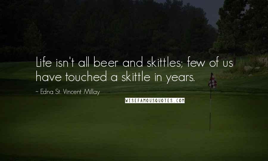 Edna St. Vincent Millay Quotes: Life isn't all beer and skittles; few of us have touched a skittle in years.