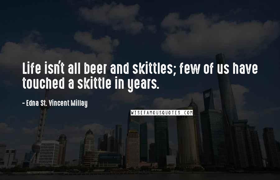 Edna St. Vincent Millay Quotes: Life isn't all beer and skittles; few of us have touched a skittle in years.