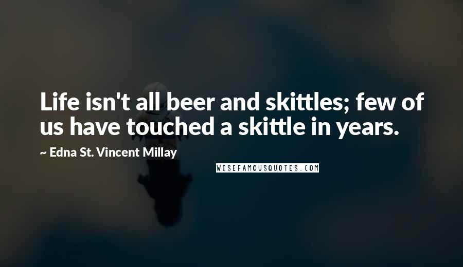 Edna St. Vincent Millay Quotes: Life isn't all beer and skittles; few of us have touched a skittle in years.