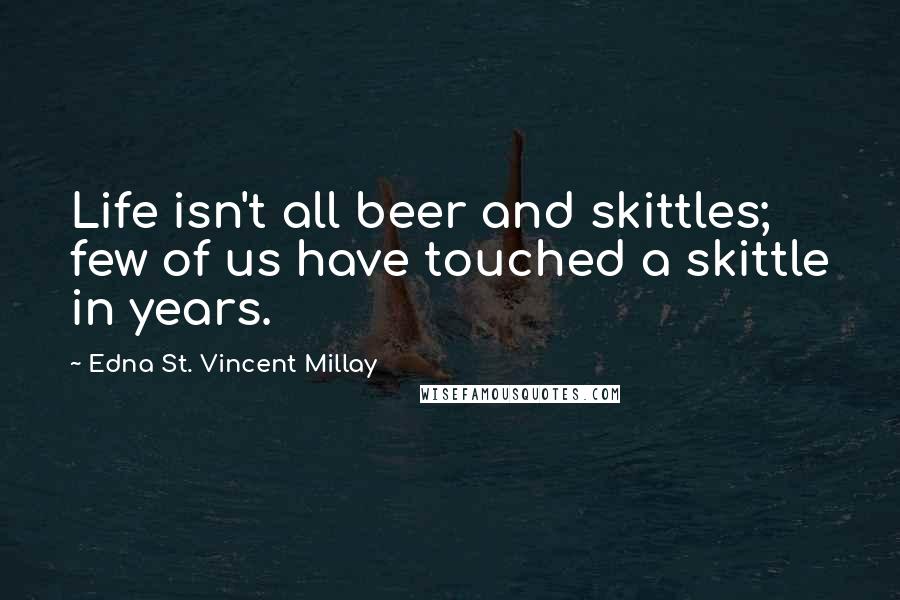 Edna St. Vincent Millay Quotes: Life isn't all beer and skittles; few of us have touched a skittle in years.
