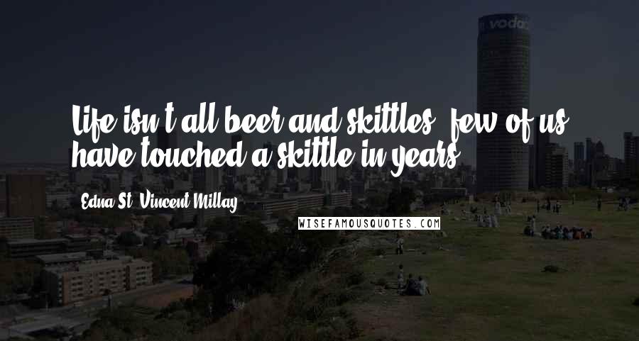 Edna St. Vincent Millay Quotes: Life isn't all beer and skittles; few of us have touched a skittle in years.