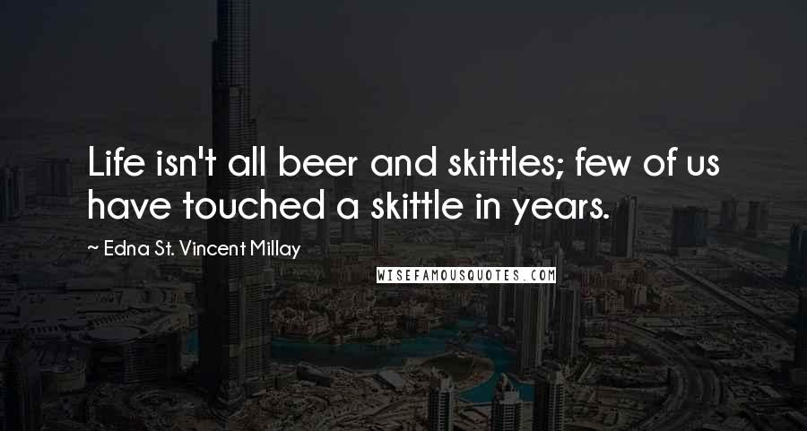 Edna St. Vincent Millay Quotes: Life isn't all beer and skittles; few of us have touched a skittle in years.