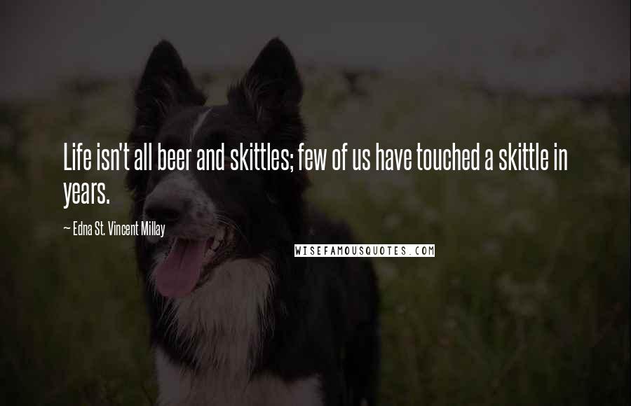 Edna St. Vincent Millay Quotes: Life isn't all beer and skittles; few of us have touched a skittle in years.