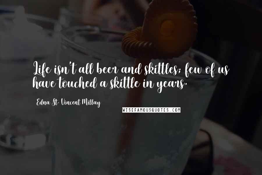 Edna St. Vincent Millay Quotes: Life isn't all beer and skittles; few of us have touched a skittle in years.