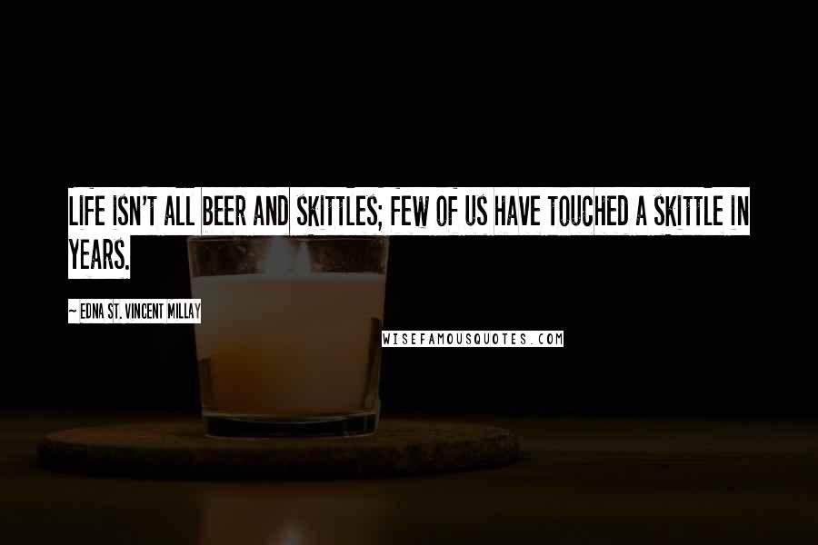 Edna St. Vincent Millay Quotes: Life isn't all beer and skittles; few of us have touched a skittle in years.