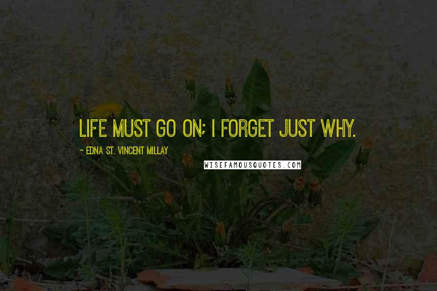 Edna St. Vincent Millay Quotes: Life must go on; I forget just why.