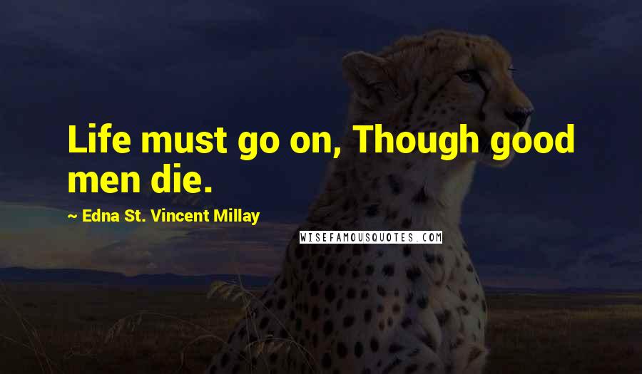 Edna St. Vincent Millay Quotes: Life must go on, Though good men die.