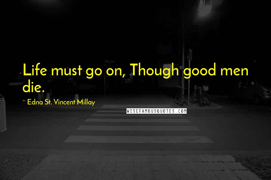 Edna St. Vincent Millay Quotes: Life must go on, Though good men die.