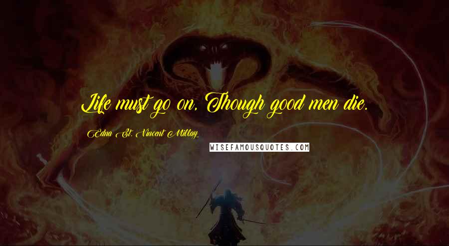 Edna St. Vincent Millay Quotes: Life must go on, Though good men die.