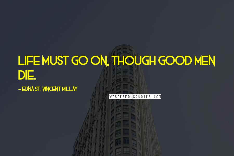Edna St. Vincent Millay Quotes: Life must go on, Though good men die.