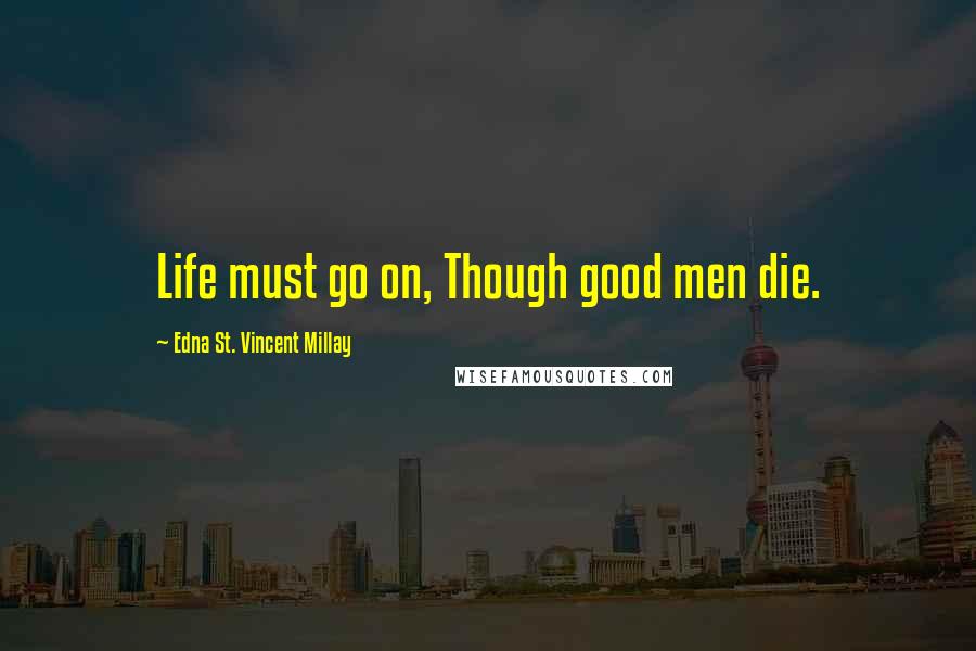 Edna St. Vincent Millay Quotes: Life must go on, Though good men die.