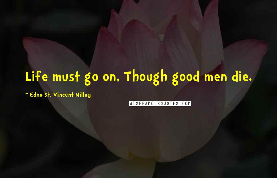 Edna St. Vincent Millay Quotes: Life must go on, Though good men die.