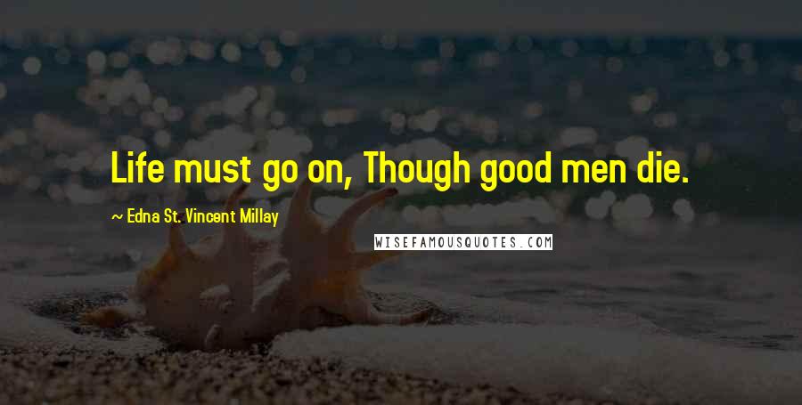 Edna St. Vincent Millay Quotes: Life must go on, Though good men die.