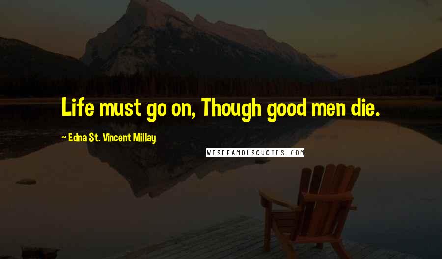 Edna St. Vincent Millay Quotes: Life must go on, Though good men die.