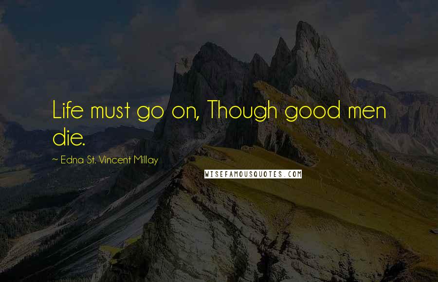 Edna St. Vincent Millay Quotes: Life must go on, Though good men die.