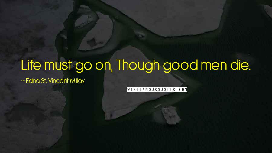 Edna St. Vincent Millay Quotes: Life must go on, Though good men die.