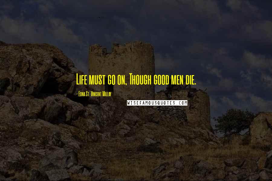Edna St. Vincent Millay Quotes: Life must go on, Though good men die.