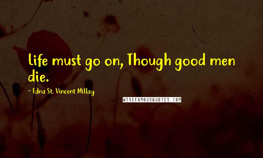 Edna St. Vincent Millay Quotes: Life must go on, Though good men die.